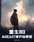 重生80从赶山打猎开始暴富全文免费阅读
